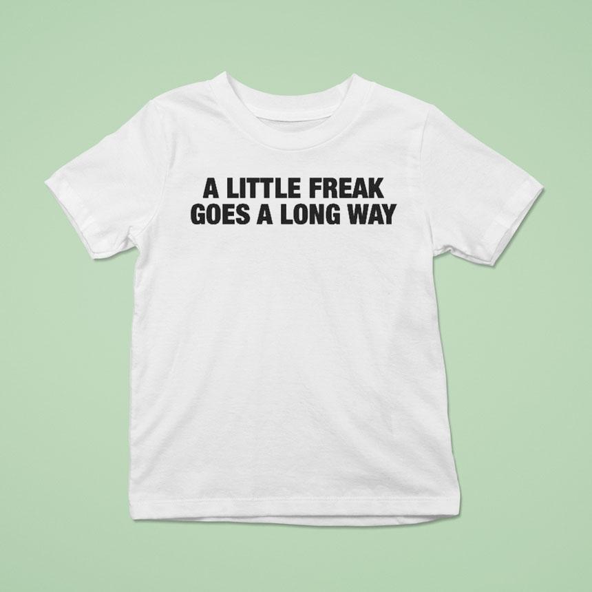 A Little Freak Goes A Long Way T Shirt A Little Freak Goes A Long Way T Shirt