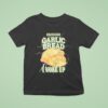 Bad News For Garlic Bread I Woke Up T Shirt