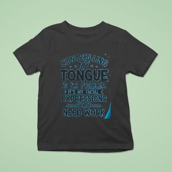 Controlling My Tongue Is No Problem It S My Facial Expressions That Need Work T Shirt
