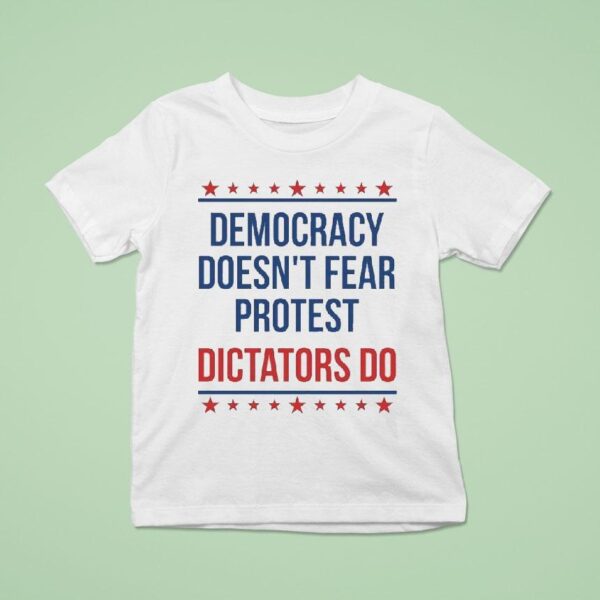Democracy Doesn T Fear Protest Dictators Do T Shirt