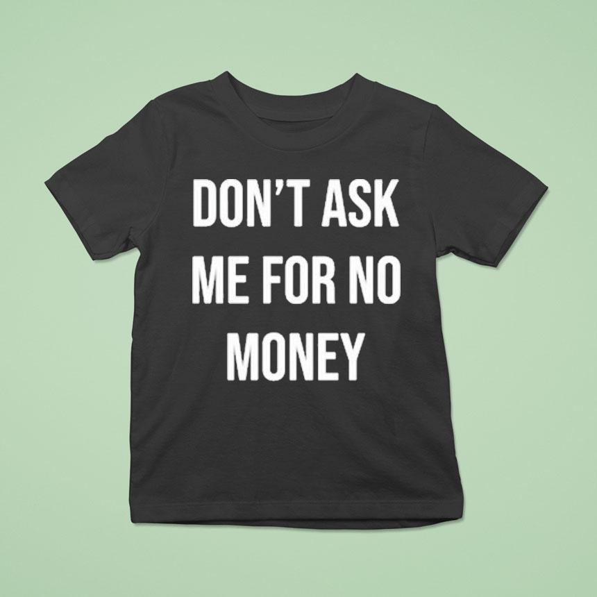 Don T Ask Me For No Money T Shirt Don T Ask Me For No Money T Shirt
