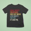Equal Rights For Others Does Not Mean Fewer Rights For You It S Not Pie T Shirt