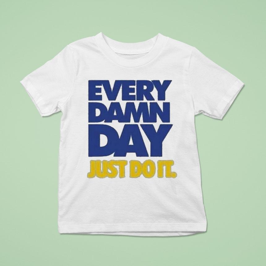 Every Damn Day Just Do I T Shirt Every Damn Day Just Do I T Shirt