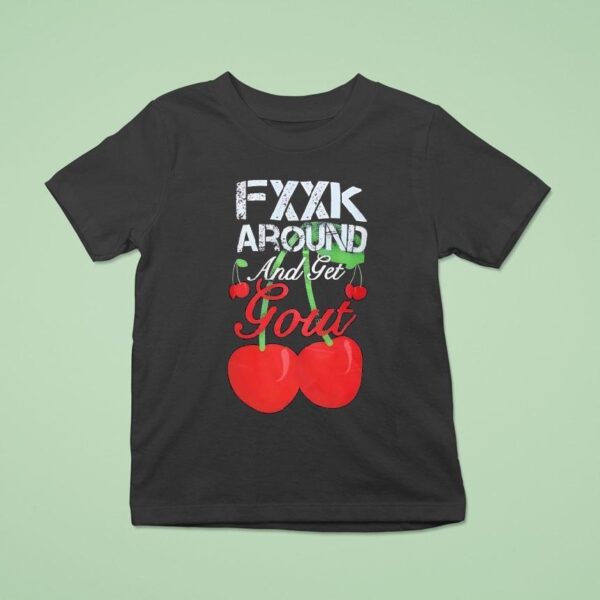 Fxxk Around And Get Gout Cherries T Shirt
