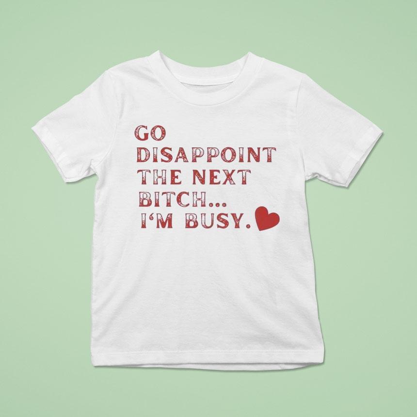 Go Disappoint The Next Bitch I M Busy T Shirt Go Disappoint The Next Bitch I M Busy T Shirt