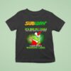 Grinch X Subway It S Not My Fault You Didn T Read The Fine Print I Came With A Warning Label T Shirt