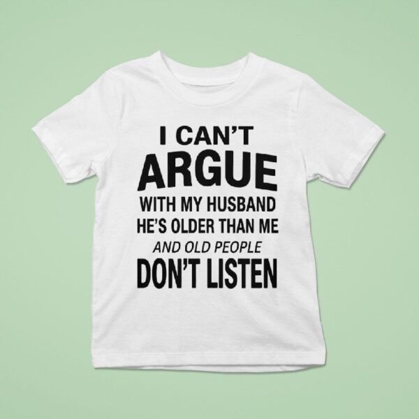 I Can T Argue With My Husband He S Older Than Me And Old People Don T Listen T Shirt