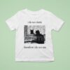 I Do Not Think Cat Therefore I Do Not Am T Shirt