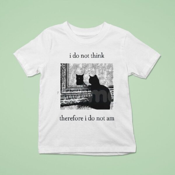 I Do Not Think Cat Therefore I Do Not Am T Shirt