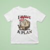 I Have A Plan T Shirt