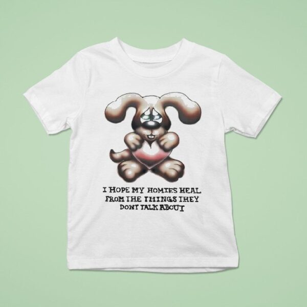 I Hope My Homies Heal From The Things They Don T Talk About Dog Hug Hear T Shirt