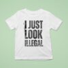 I Just Look Illegal T Shirt