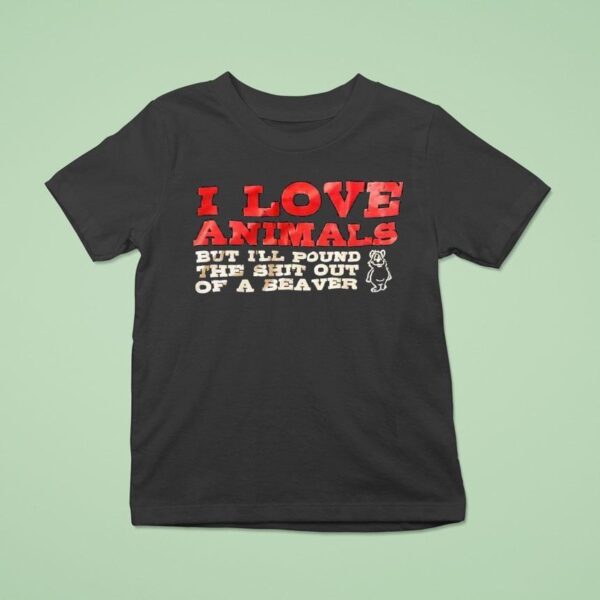 I Love Animals But I Ll Pound The Sht Out Of A Beaver T Shirt