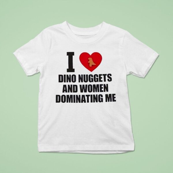 I Love Dino Nuggets And Women Dominating Me T Shirt