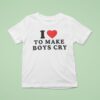 I Love To Make Boys Cry T Shirt