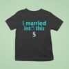 I Married Into This Seattle Mariners T Shirt
