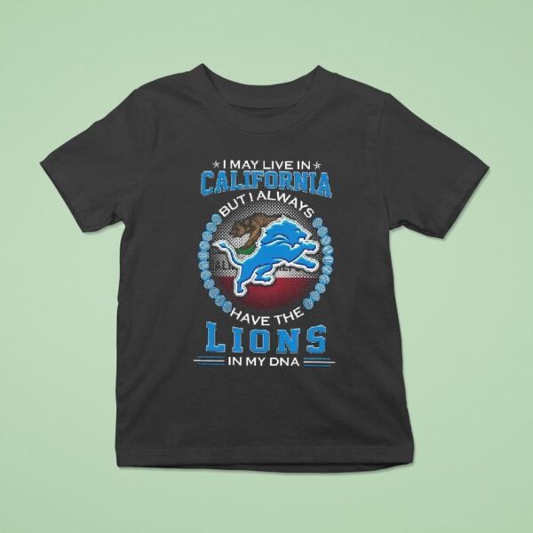 I May Live In California But I Alway Have The Detroit Lions In My Dna T Shirt