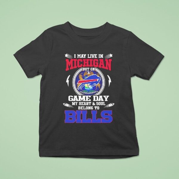 I May Live In Michigan But On Game Day My Heart Soul Belong To Buffalo Bills T Shirt