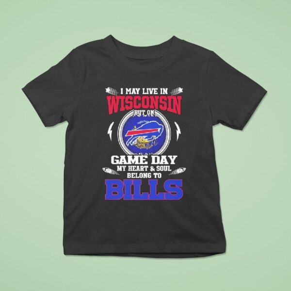 I May Live In Wisconsin But On Game Day My Heart Soul Belong To Buffalo Bills T Shirt