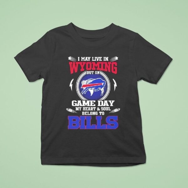 I May Live In Wyoming But On Game Day My Heart Soul Belong To Buffalo Bills T Shirt