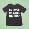 I Shaved My Balls For This T Shirt
