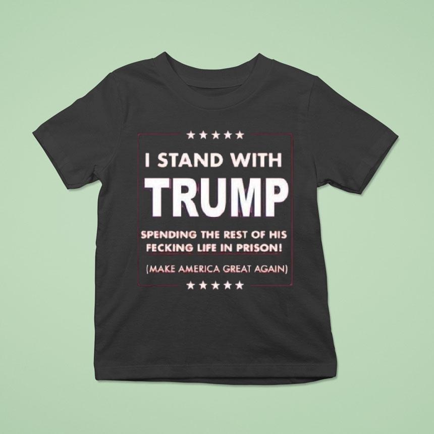 I Stand With Trump Parody Spending The Rest Of His Fecking Life In Prison T Shirt I Stand With Trump Parody Spending The Rest Of His Fecking Life In Prison T Shirt