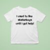 I Used To Like Skater Boys Until I Get Help T Shirt