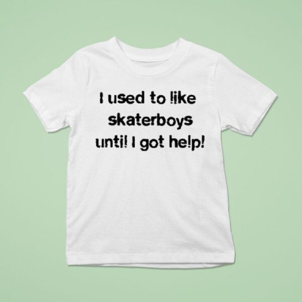 I Used To Like Skater Boys Until I Get Help T Shirt