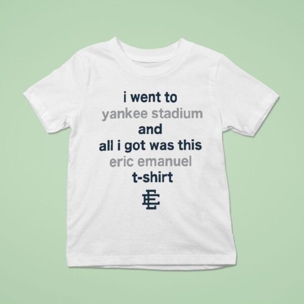 I Went To New York Yankees Stadium And All I Got Was This Eric Emanuel T Shirt