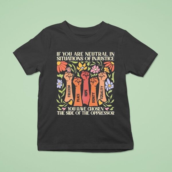 If You Are Neutral In Situations Of Injustice You Have Chosen The Side Of The Oppressor T Shirt