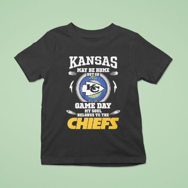 Kansas May Be Home But On Game Day My Soul Belongs To The Kansas City Chiefs T Shirt