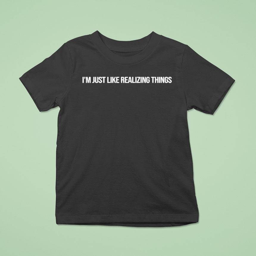 Kylie Jenner I M Just Like Realizing Things T Shirt Kylie Jenner I M Just Like Realizing Things T Shirt