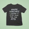 Mark Sanchez Is Having A Better Year Than The Jets T Shirt
