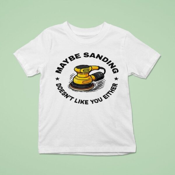 Maybe Sanding Doesn T Like You Either Woodworker T Shirt