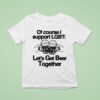 Of Course I Support Lgbt Let S Get Beer Together T Shirt