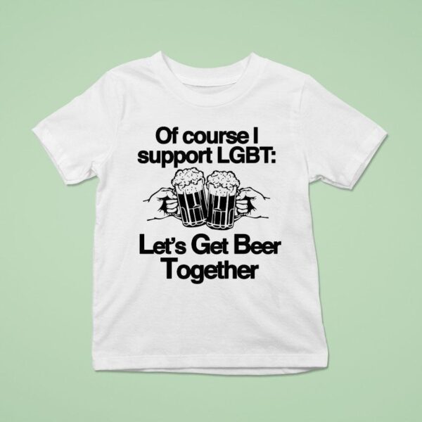Of Course I Support Lgbt Let S Get Beer Together T Shirt