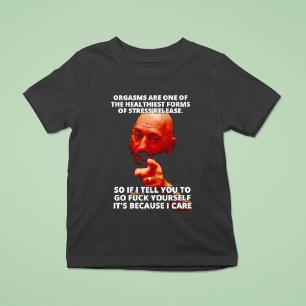 Orgasms Sre One Of The Heal Thiest Forms Of Stress Release So If I Tell You To Go Fck Yourself T Shirt