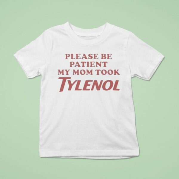 Please Be Patient My Mom Took Tylenol T Shirt