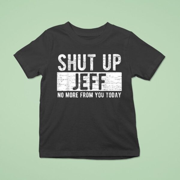 Shut Up Jeff No More From You Today T Shirt
