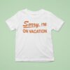 Sorry I M On Vacation T Shirt