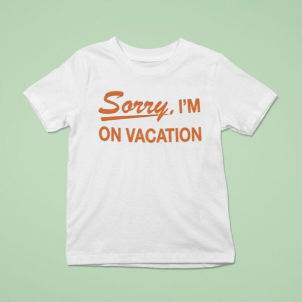 Sorry I M On Vacation T Shirt