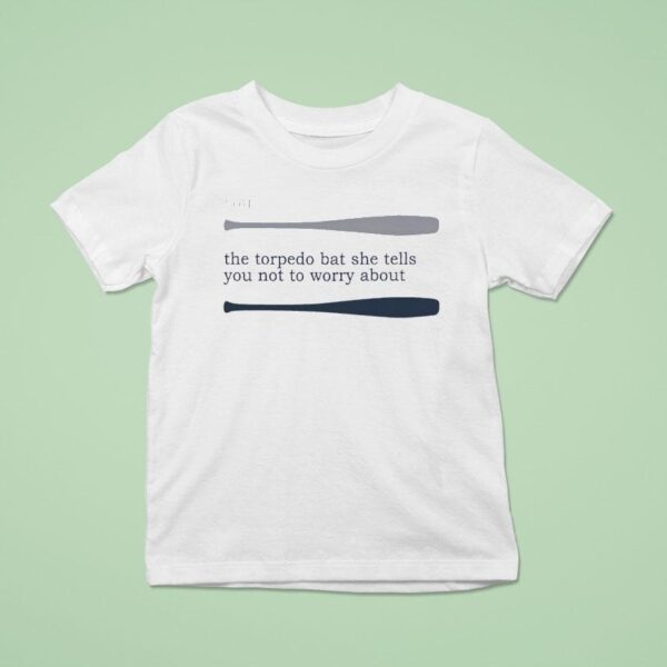 Talkin Yanks You The Torpedo Bat She Tells You Not To Worry Abou T Shirt