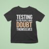 Testing Is For People Who Doubt Themselves T Shirt