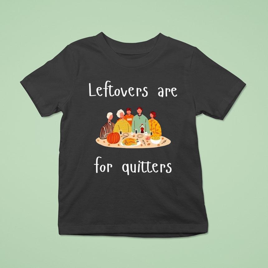 Thanksgiving Leftovers Are For Quitters T Shirt Thanksgiving Leftovers Are For Quitters T Shirt
