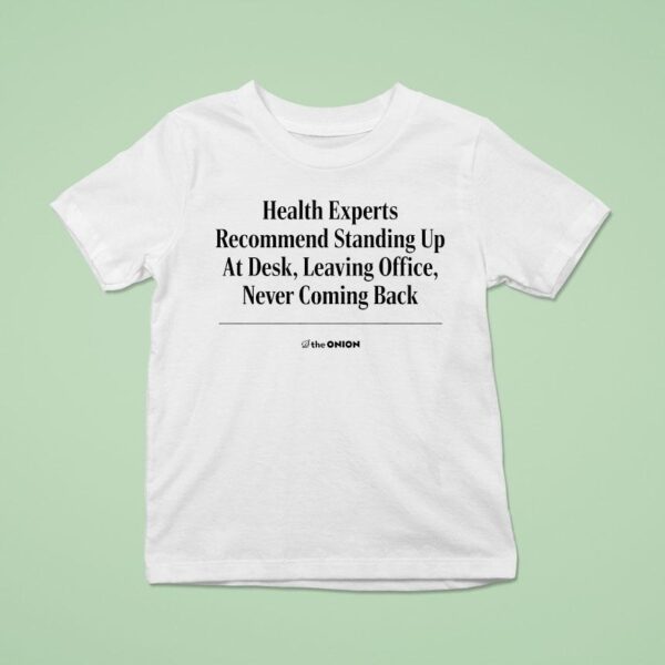 The Onion Health Experts Recommend Standing Up At Desk Leaving Office Never Coming Back T Shirt