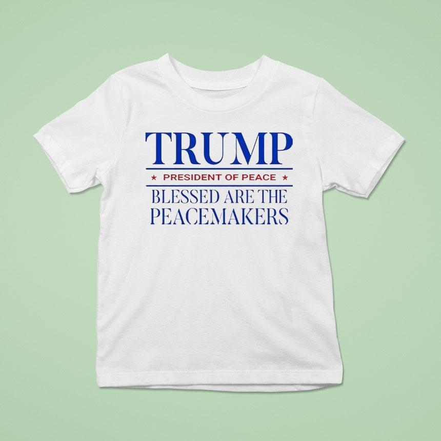 Trump President Of Peace Blessed Are The Peacemakers T Shirt Trump President Of Peace Blessed Are The Peacemakers T Shirt
