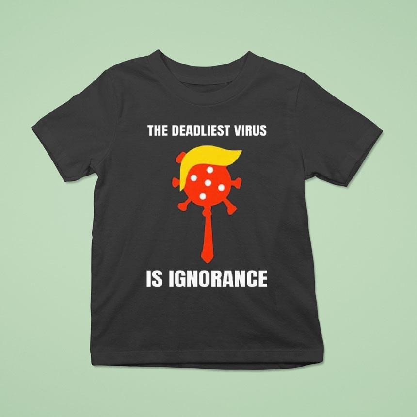 Trump The Deadliest Virus Is Ignorance T Shirt Trump The Deadliest Virus Is Ignorance T Shirt
