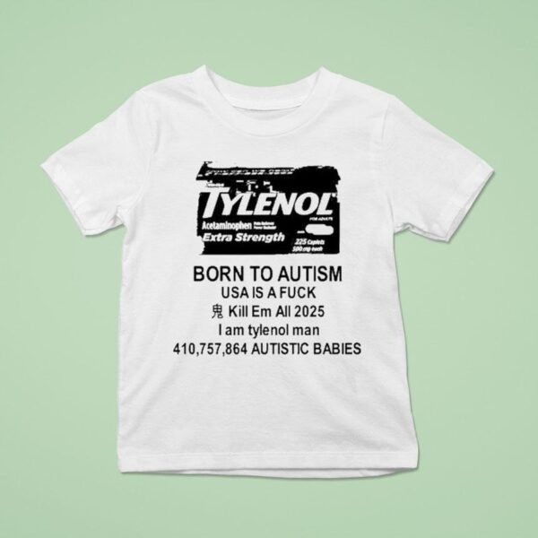Tylenol Born To Autism Usa Is A Fuck Kill Em All I Am Tylenol Man Autistic Babies T Shirt