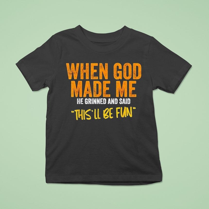 When God Made Me He Grinned And Said This Ll Be Fun T Shirt When God Made Me He Grinned And Said This Ll Be Fun T Shirt