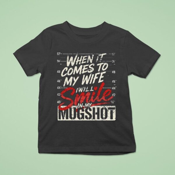 When It Comes To My Wife I Will Smile In My Mugsho T Shirt